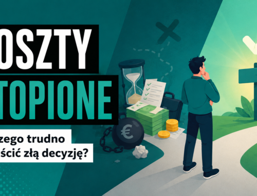 Koszty utopione dlaczego trudno nam odpuścić złą decyzję?
